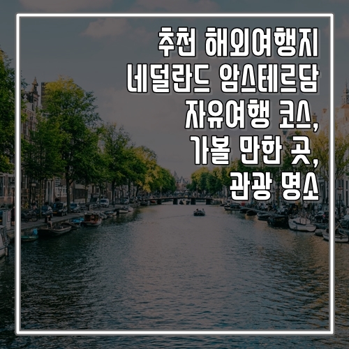  추천 해외여행지 네덜란드 암스테르담 자유여행 코스, 가볼 만한 곳, 명소