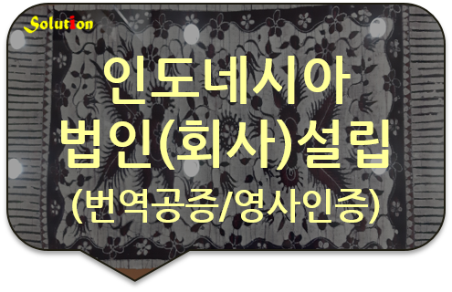 인도네시아 법인설립 번역공증 영사인증 대행 [인도네시아 투자서류 번역공증] [인도네시아 지사(법인)설립서류 번역공증]