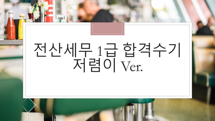  [시험후기] 전산세무 1급 저렴한 합격수기