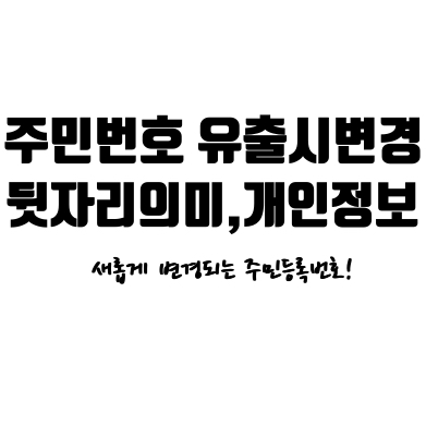 [주민등록번호 뒷자리 의미] 주민등록번호에 개인정보가?!, 주민등록번호 유출시 변경하는법, 앞으로 변경될 주민등록번호!