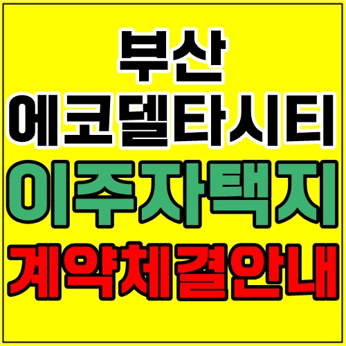  부산 에코델타시티 이주자택지 단독 7블록 계약체결(12월 23일~31일) 안내