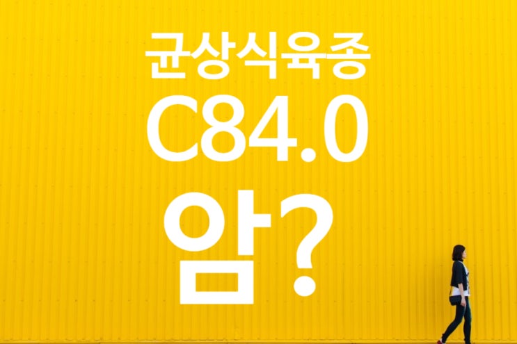  균상식육종 분류코드 C84.0(마이코시스 풍[홍]고이데스 Mycosis fungoides) 의료자문 암진단 아니다?
