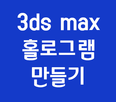 3ds max 홀로그램 만들기 3ds max 홀로그램 만들기