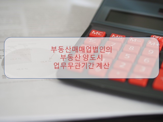  [부산세무사/서면세무사] 부동산매매업법인 부동산 양도시 업무무관자산으로 보는 기간