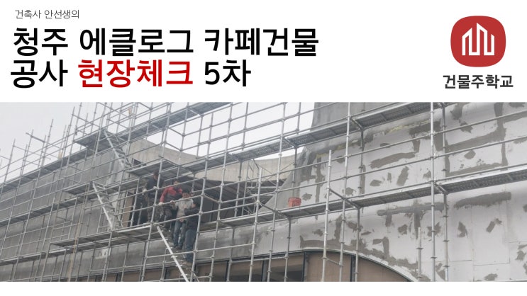  청주 효촌 에클로그 신축 카페건물 현장체크 5차
