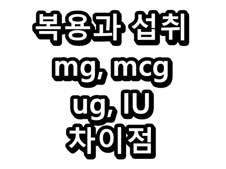  복용과 섭취 그리고 mg, mcg, ug, IU 구분법