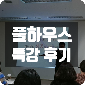 풀하우스 특강 후기 풀하우스 특강 후기