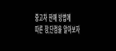 자동차 판매 방법에 따른 장,단점을 알아보자