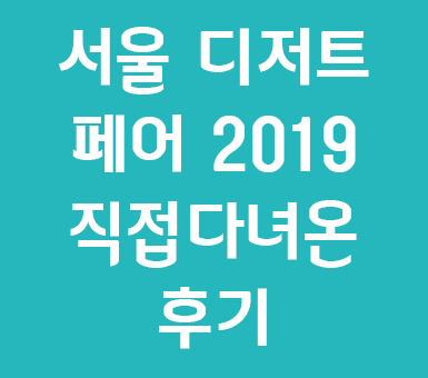 서울 디저트 페어 2019 직접 다녀온 리얼하고 생생한 후기 서울 디저트 페어 2019 직접 다녀온 리얼하고 생생한 후기