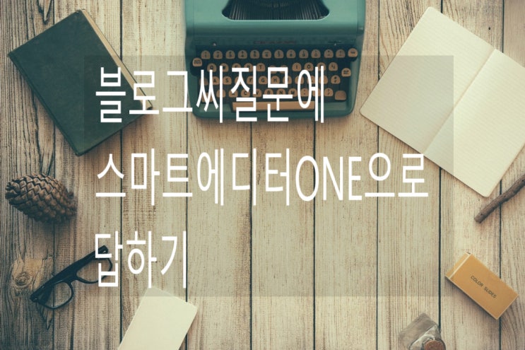  블로그씨 질문에 스마트에디터원one으로 답하는 방법~!