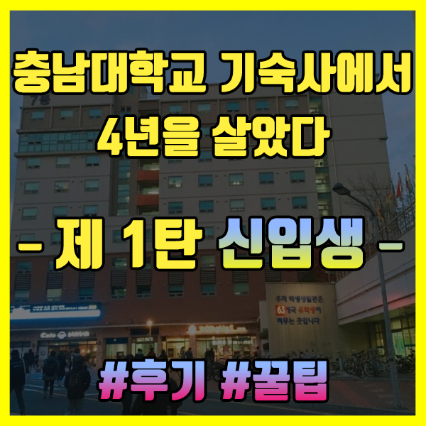 [충남대학교 학생생활관(신입생)] - 충남대 기숙사 4년 살아보았다. 여자기숙사 각 동별 비교, 비용, 후기-(#1탄 신입생)
