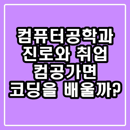  컴퓨터공학과 진로와 취업 : 컴공가면 코딩을 배울까?