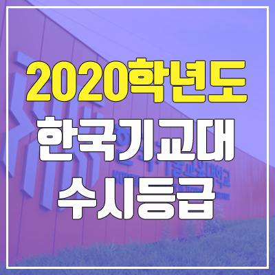 한국기술교육대학교 수시등급 (2020학년도, 충원, 추합, 예비번호)