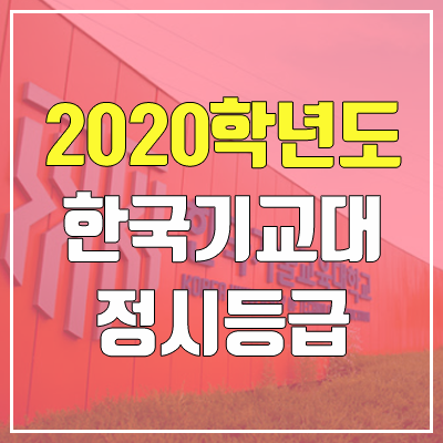 한국기술교육대학교 정시등급 (2020학년도, 충원, 추합, 예비번호)