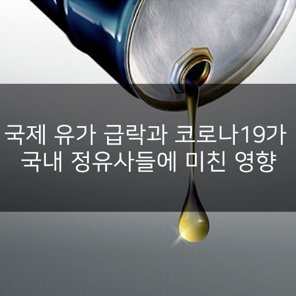  국제 유가 급락과 코로나19가 국내 정유사들에 미친 영향