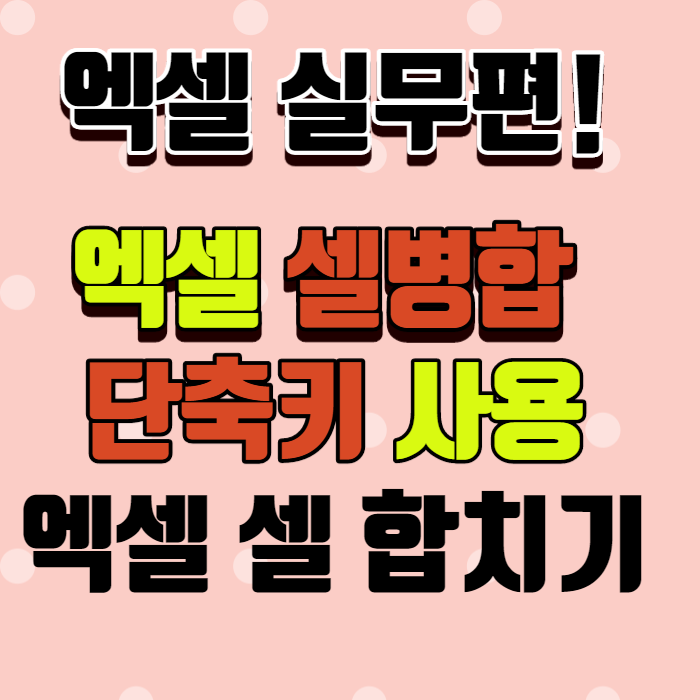 엑셀 셀병합 단축키 로 엑셀 셀 합치기 쉽고 빠른 정리! 엑셀 셀병합 단축키 로 엑셀 셀 합치기 쉽고 빠른 정리!