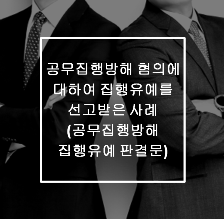 공무집행방해 혐의에 대하여 집행유예 선고 사례