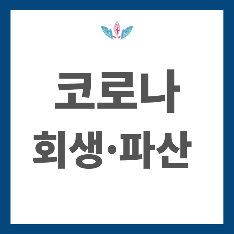  코로나로 직격탄을 맞은 법인과 개인의 회생 및 파산