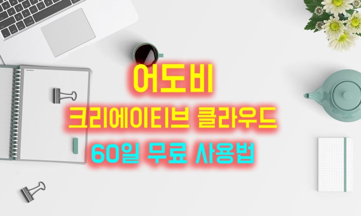 어도비 크리에이티브 클라우드 60일 무료 사용법과 후기 어도비 크리에이티브 클라우드 60일 무료 사용법과 후기