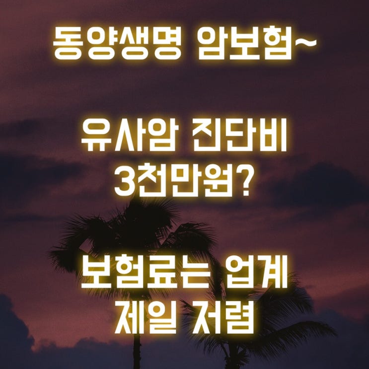 동양생명 암보험~ 유사암 진단비 3천만원? 보험료는 업계 제일 저렴