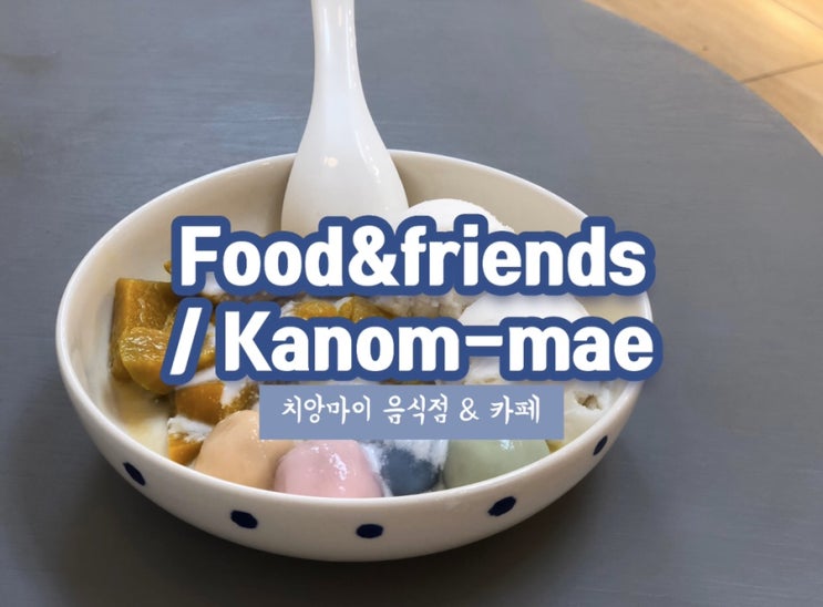 치앙마이 맛집과 카페 food&friends / KANOM-MAE