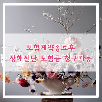  보험계약 종료 후 장해진단 시 보험금 청구가능?