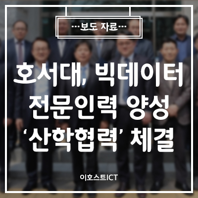 [이호스트 보도자료] 호서대, 빅데이터 전문인력 양성 ‘산학협력’ 체결