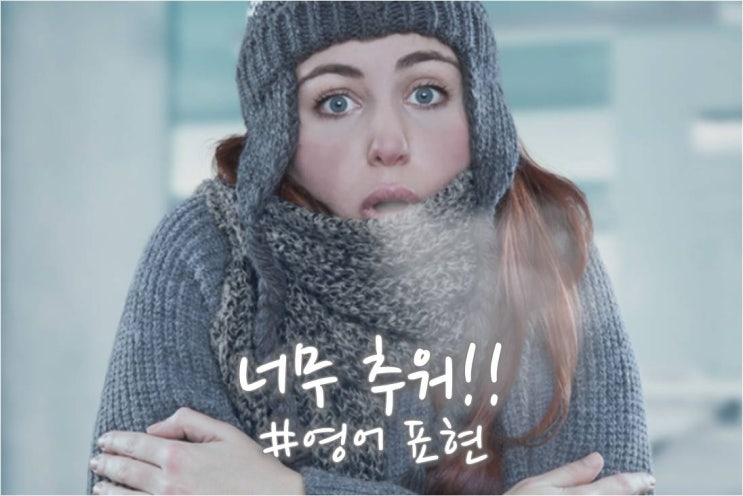 #실생활영어표현 - 추운 날씨표현 "너무 추워!!"