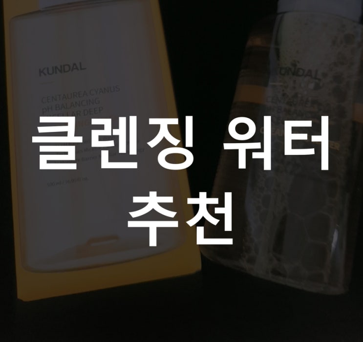  쿤달샴푸만큼 다른제품도 좋을까? 클렌징워터 추천