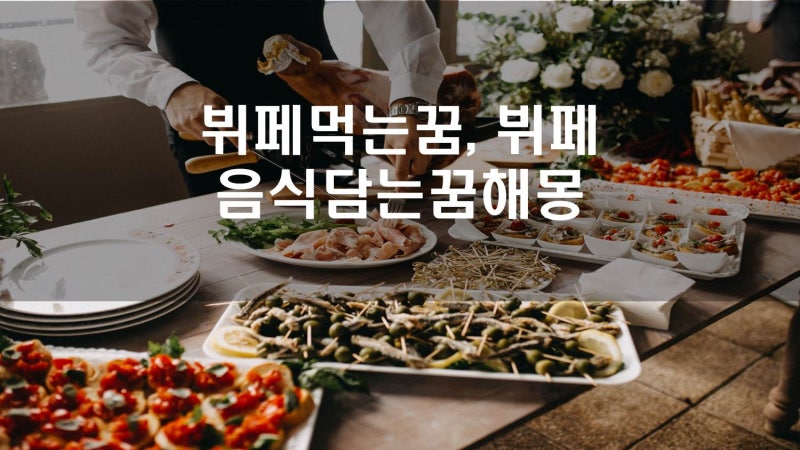 뷔페 먹는 꿈해몽, 뷔페 음식 담는 꿈해몽, 뷔페를 본 꿈해몽, 뷔페꿈해몽
