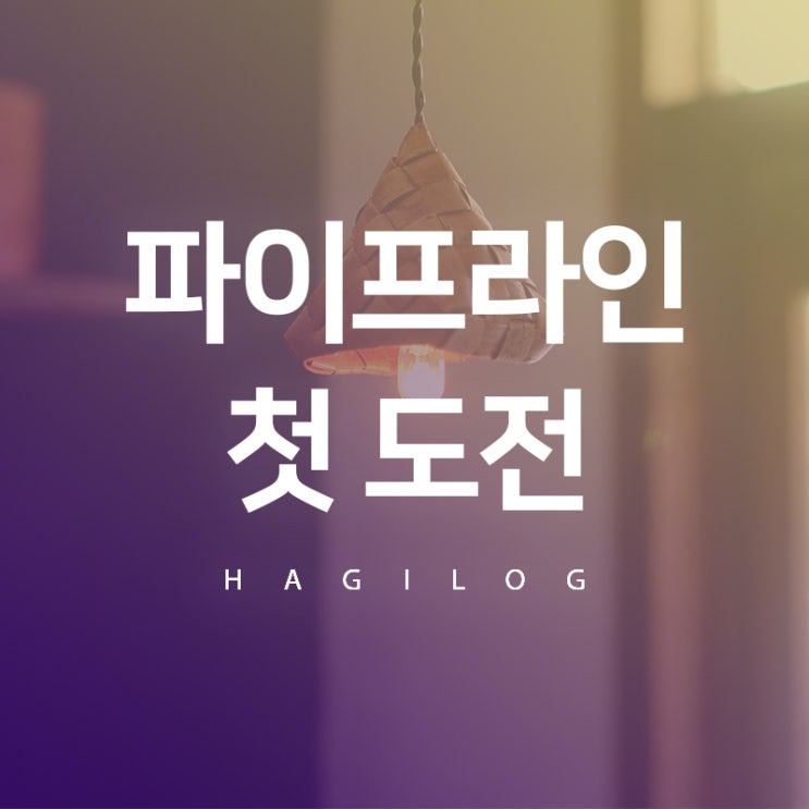 파이프라인 뜻, 드디어 하나를 만들다. 파이프라인 뜻, 드디어 하나를 만들다.