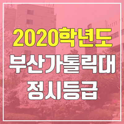부산가톨릭대학교 정시등급 (2020학년도, 충원, 추합, 예비번호) 부산가톨릭대학교 정시등급 (2020학년도, 충원, 추합, 예비번호)