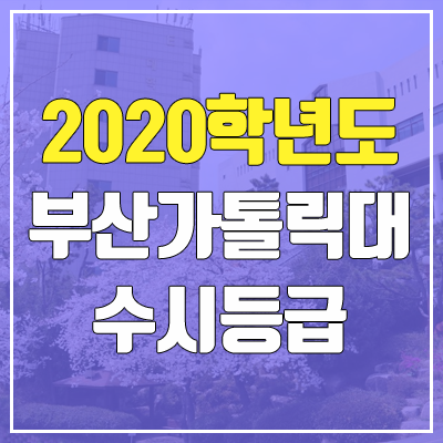 부산가톨릭대학교 수시등급 (2020학년도, 충원, 추합, 예비번호)