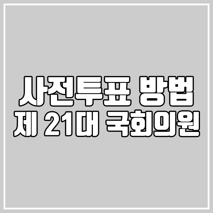  사전투표 방법과 사전투표소 찾기/ 21대 국회의원 수 비례대표