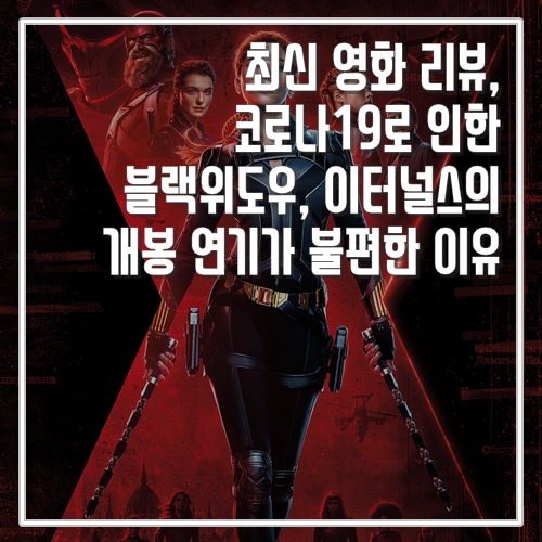  최신 영화 리뷰,  코로나19로 인한 블랙위도우, 이터널스 개봉 연기가 불편한 이유