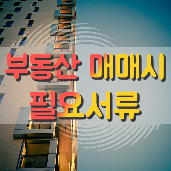  부동산 매매계약 잔금 시 매도인 매수인 필요서류 및 확인사항