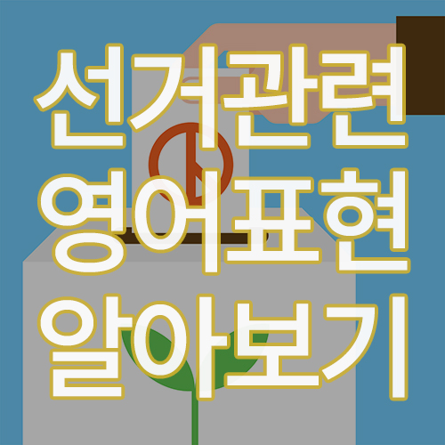  투표? 선거를 영어로? 4월 15일 21대 국회의원 선거를 맞이하여 관련된 영어표현 배워보기!