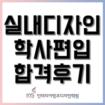 국민대 건국대 실내디자인학과 학사편입 합격후기! 국민대 건국대 실내디자인학과 학사편입 합격후기!