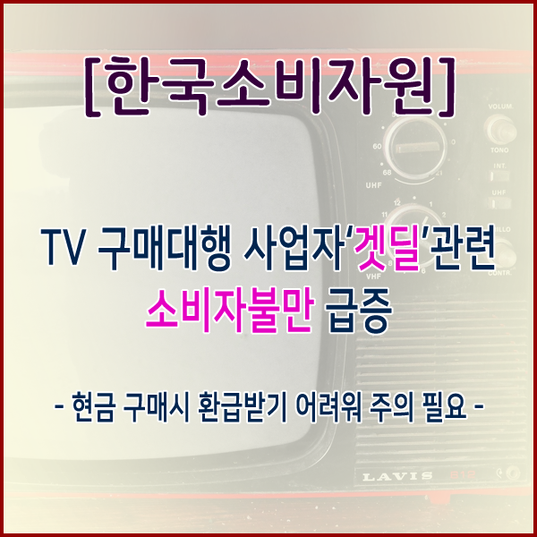  [한국소비자원] TV 구매대행 사업자‘겟딜’관련 소비자불만 급증