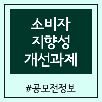 소비자지향성 개선과제 공모전 (공정거래위원회, 한국소비자원) 소비자지향성 개선과제 공모전 (공정거래위원회, 한국소비자원)