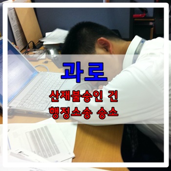 과로사 산재불승인 건, 유족급여 및 장의비 승인사례