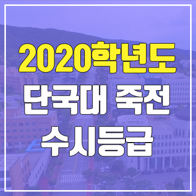 단국대학교 죽전캠퍼스 수시등급 (2020학년도, 충원, 추합, 예비번호)