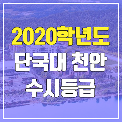 단국대학교 천안캠퍼스 수시등급 (2020학년도, 충원, 추합, 예비번호)