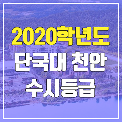 단국대학교 천안캠퍼스 수시등급 (2020학년도, 충원, 추합, 예비번호) 단국대학교 천안캠퍼스 수시등급 (2020학년도, 충원, 추합, 예비번호)