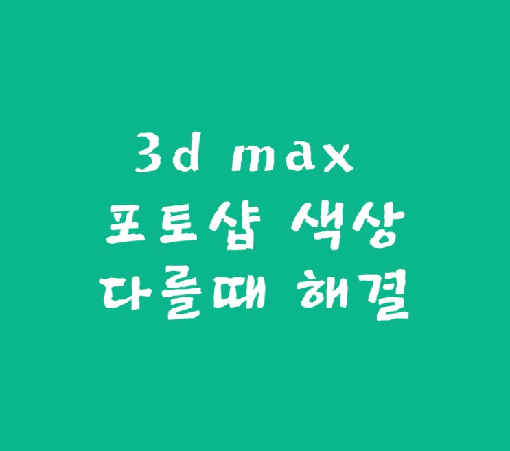 3d max 포토샵 색상이 다를때 해결 3d max 포토샵 색상이 다를때 해결