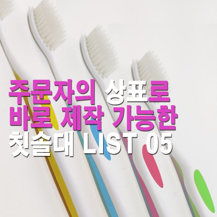 칫솔 샘플 리스트 05 (made in korea 국내생산 한국 칫솔 수출도 인기가 최고!!)
