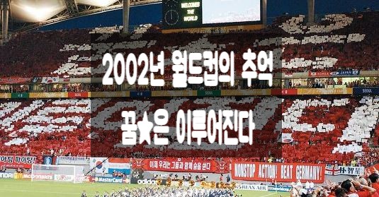 2002년 월드컵을 기억하는가? 꿈☆은 이루어진다! : 네이버 블로그