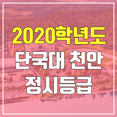 단국대학교 천안캠퍼스 정시등급 (2020학년도, 충원, 추합, 예비번호)