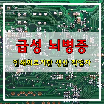 산재승인/ 인쇄회로기판 생산작업자