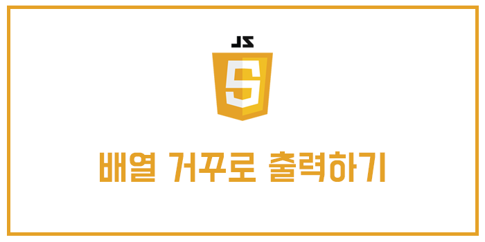  [자바스크립트] 배열 순서 거꾸로(뒤에서부터, 반대로) 출력하기